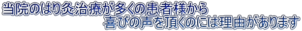 当院のはり灸治療が多くの患者様から
 　　　　　　　　　　　喜びの声を頂くのには理由があります